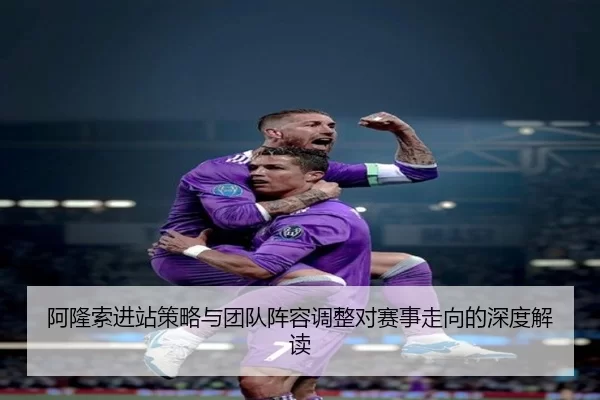 阿隆索进站策略与团队阵容调整对赛事走向的深度解读